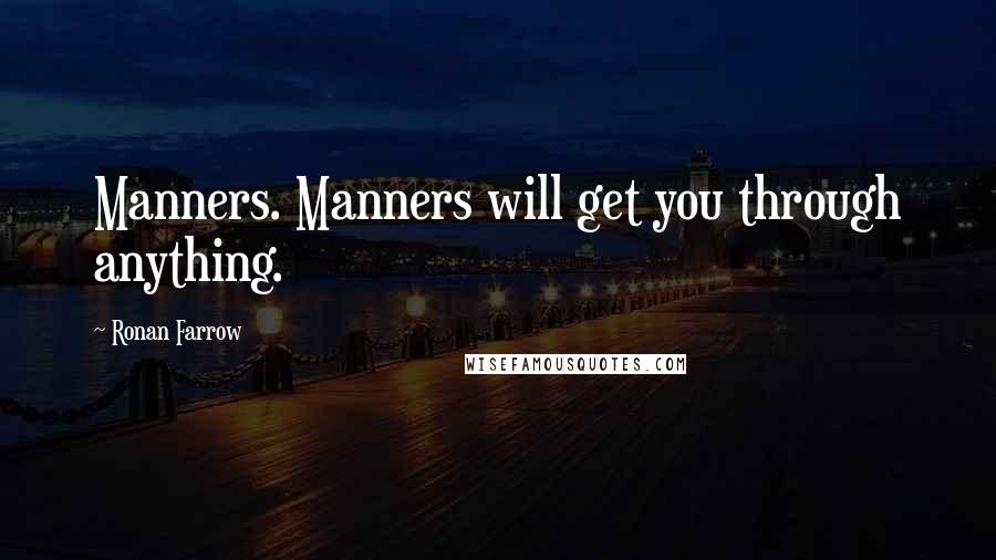 Ronan Farrow Quotes: Manners. Manners will get you through anything.