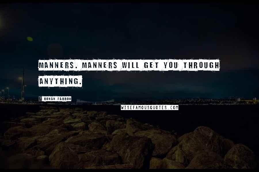 Ronan Farrow Quotes: Manners. Manners will get you through anything.