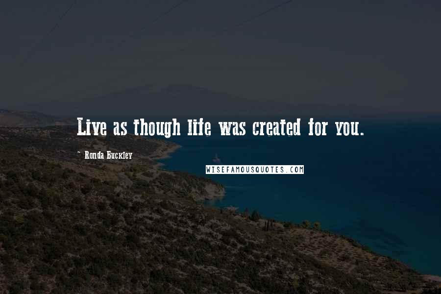 Ronda Buckley Quotes: Live as though life was created for you.