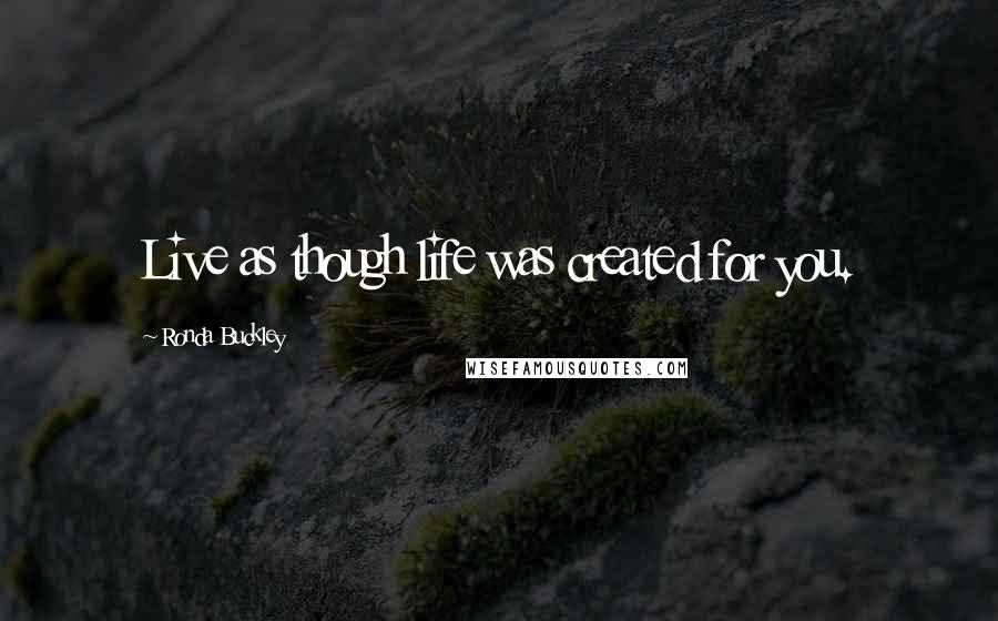 Ronda Buckley Quotes: Live as though life was created for you.