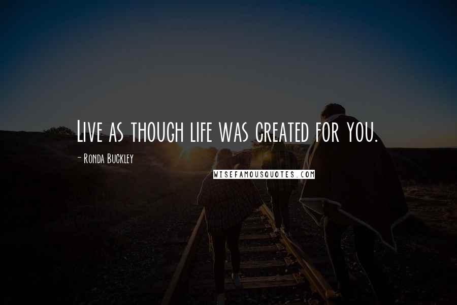 Ronda Buckley Quotes: Live as though life was created for you.