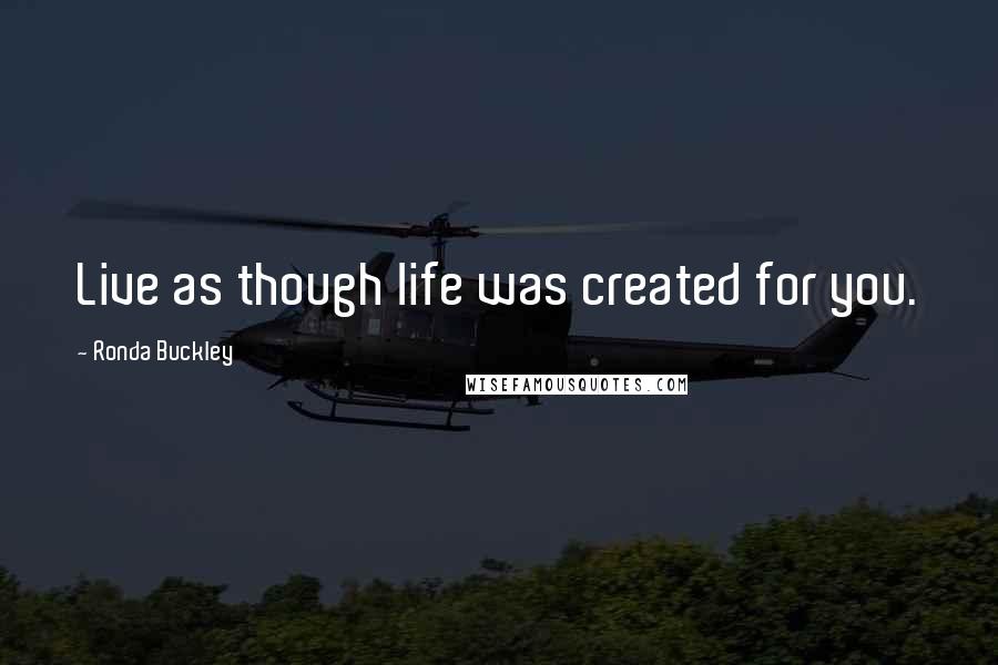 Ronda Buckley Quotes: Live as though life was created for you.