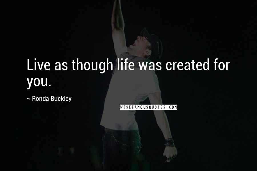 Ronda Buckley Quotes: Live as though life was created for you.