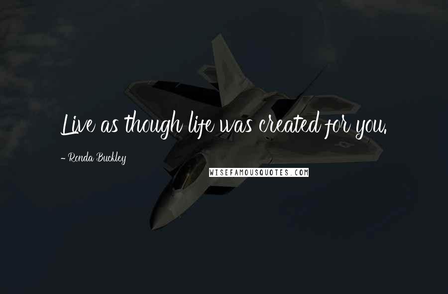 Ronda Buckley Quotes: Live as though life was created for you.