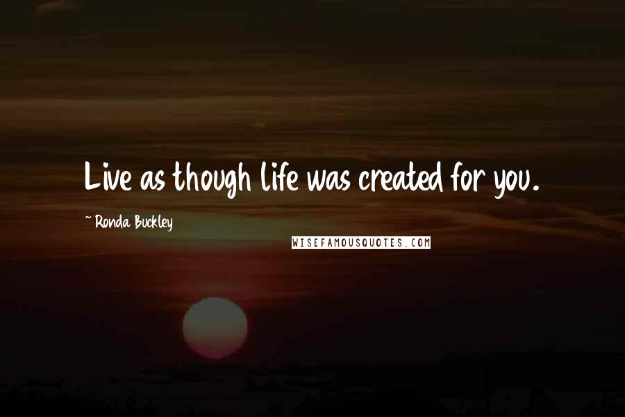 Ronda Buckley Quotes: Live as though life was created for you.