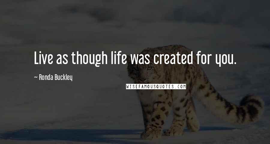 Ronda Buckley Quotes: Live as though life was created for you.