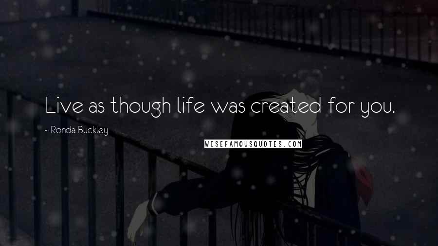 Ronda Buckley Quotes: Live as though life was created for you.