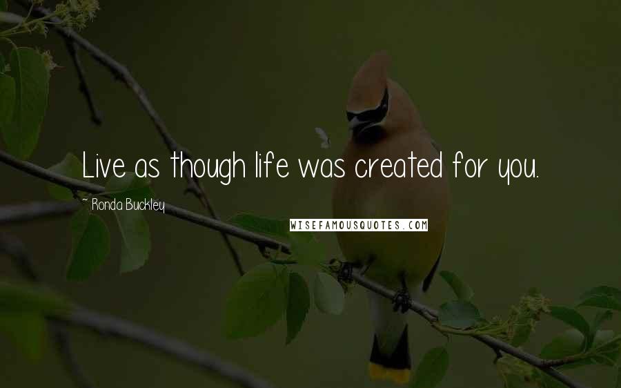 Ronda Buckley Quotes: Live as though life was created for you.