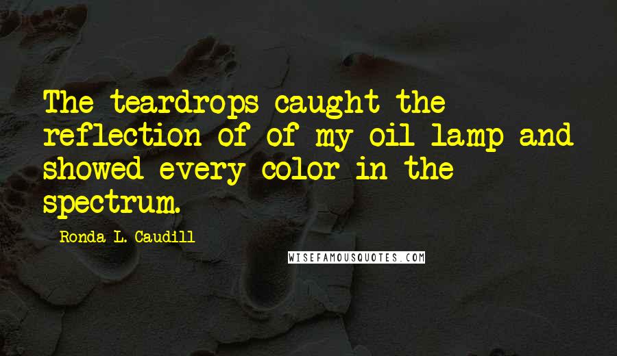 Ronda L. Caudill Quotes: The teardrops caught the reflection of of my oil lamp and showed every color in the spectrum.