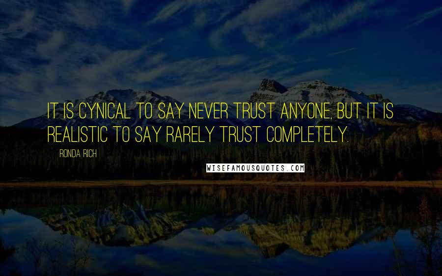 Ronda Rich Quotes: It is cynical to say never trust anyone, but it is realistic to say rarely trust completely.