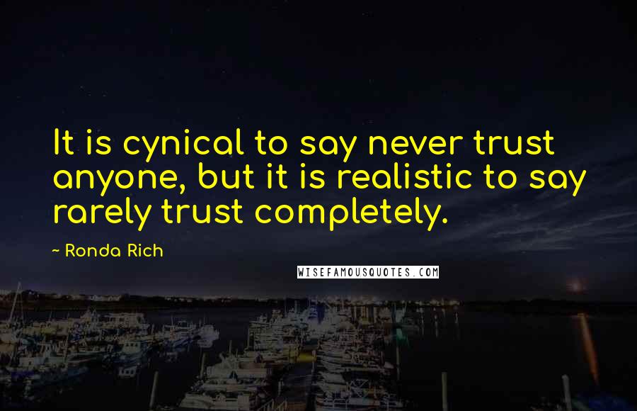 Ronda Rich Quotes: It is cynical to say never trust anyone, but it is realistic to say rarely trust completely.