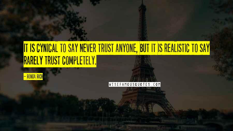 Ronda Rich Quotes: It is cynical to say never trust anyone, but it is realistic to say rarely trust completely.