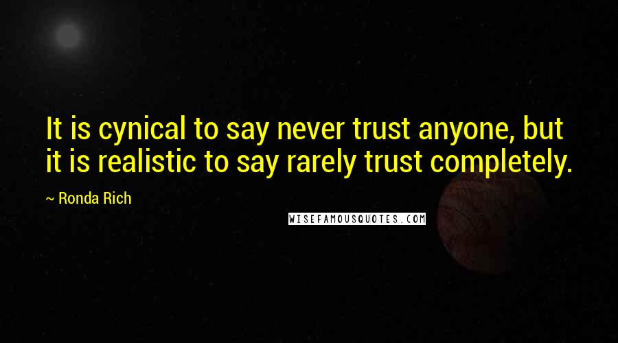 Ronda Rich Quotes: It is cynical to say never trust anyone, but it is realistic to say rarely trust completely.