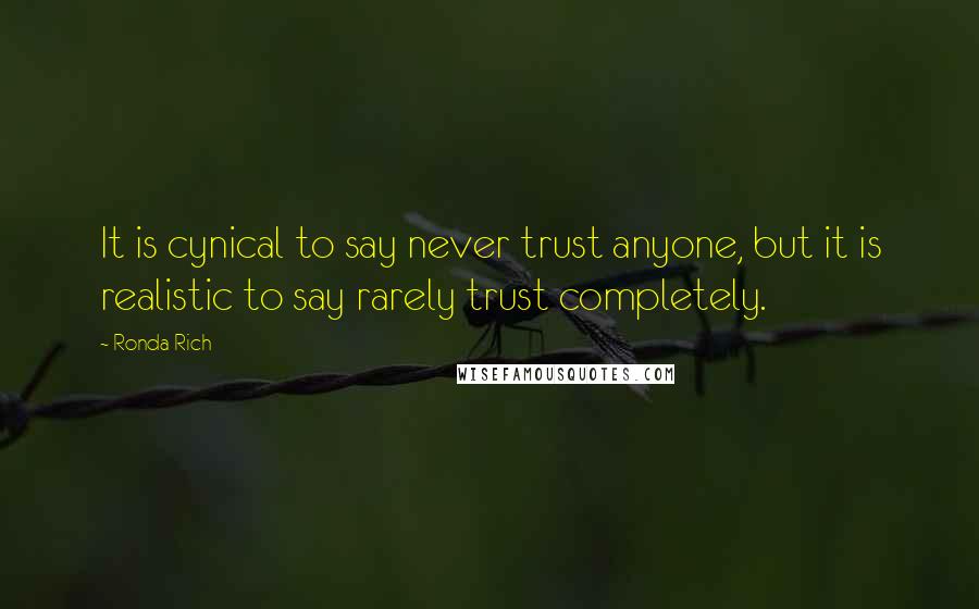 Ronda Rich Quotes: It is cynical to say never trust anyone, but it is realistic to say rarely trust completely.