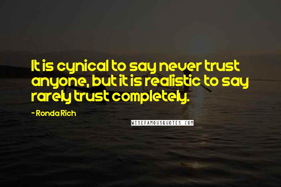Ronda Rich Quotes: It is cynical to say never trust anyone, but it is realistic to say rarely trust completely.
