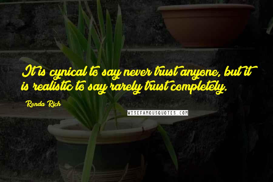 Ronda Rich Quotes: It is cynical to say never trust anyone, but it is realistic to say rarely trust completely.