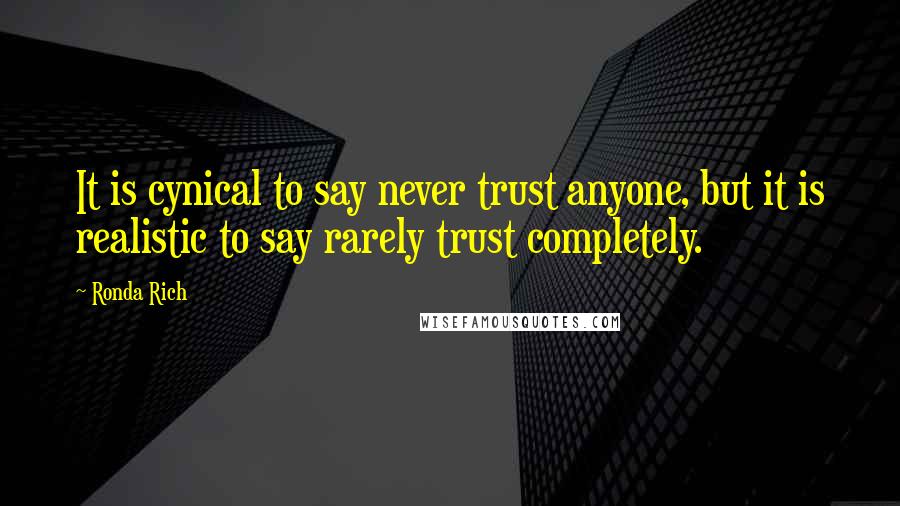 Ronda Rich Quotes: It is cynical to say never trust anyone, but it is realistic to say rarely trust completely.