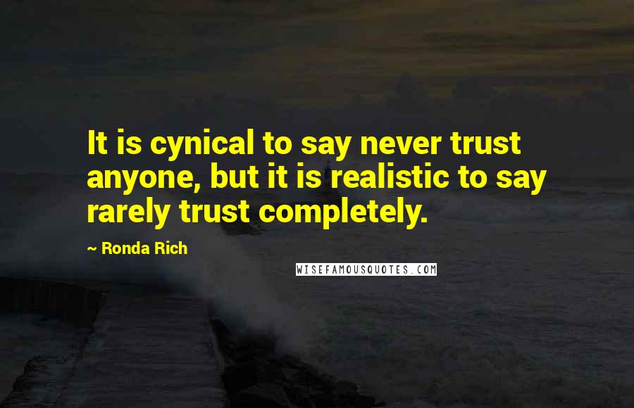 Ronda Rich Quotes: It is cynical to say never trust anyone, but it is realistic to say rarely trust completely.