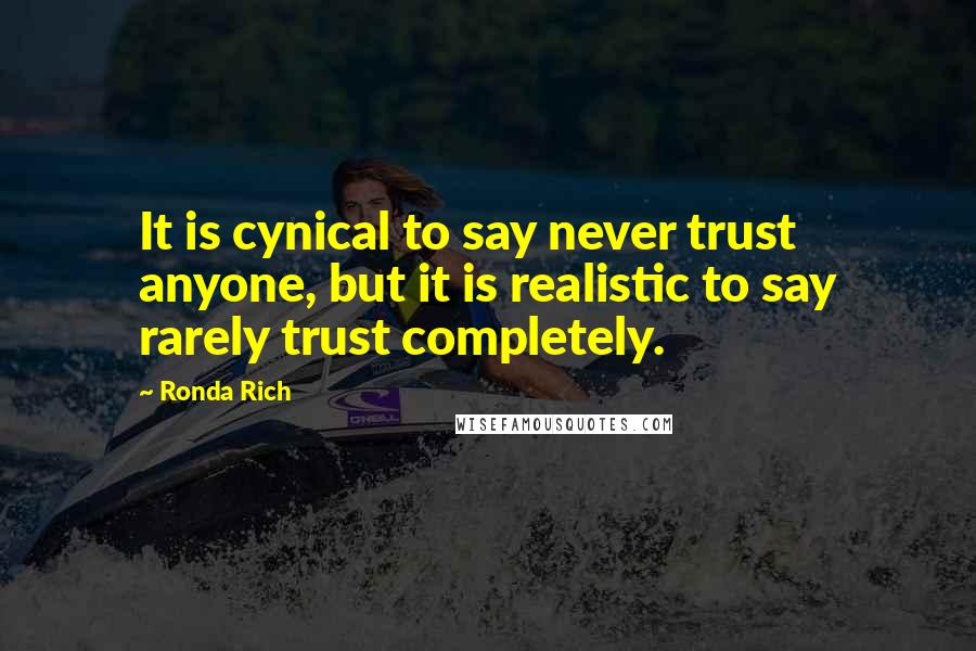 Ronda Rich Quotes: It is cynical to say never trust anyone, but it is realistic to say rarely trust completely.
