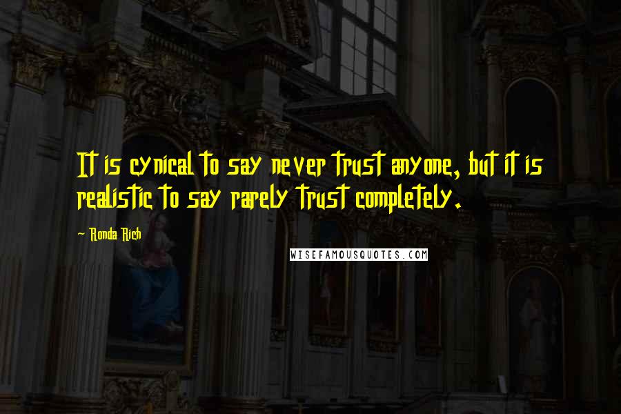 Ronda Rich Quotes: It is cynical to say never trust anyone, but it is realistic to say rarely trust completely.