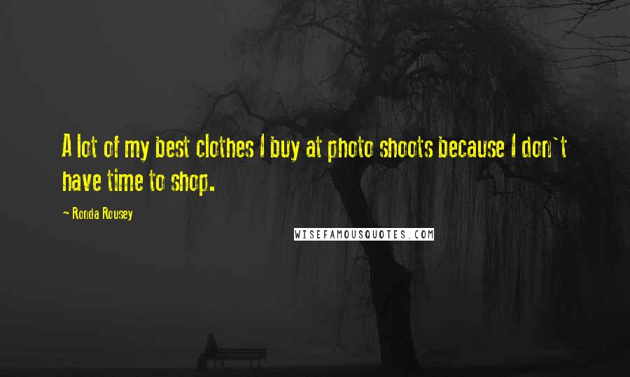 Ronda Rousey Quotes: A lot of my best clothes I buy at photo shoots because I don't have time to shop.