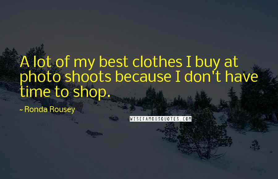 Ronda Rousey Quotes: A lot of my best clothes I buy at photo shoots because I don't have time to shop.