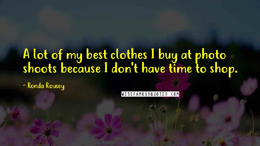 Ronda Rousey Quotes: A lot of my best clothes I buy at photo shoots because I don't have time to shop.
