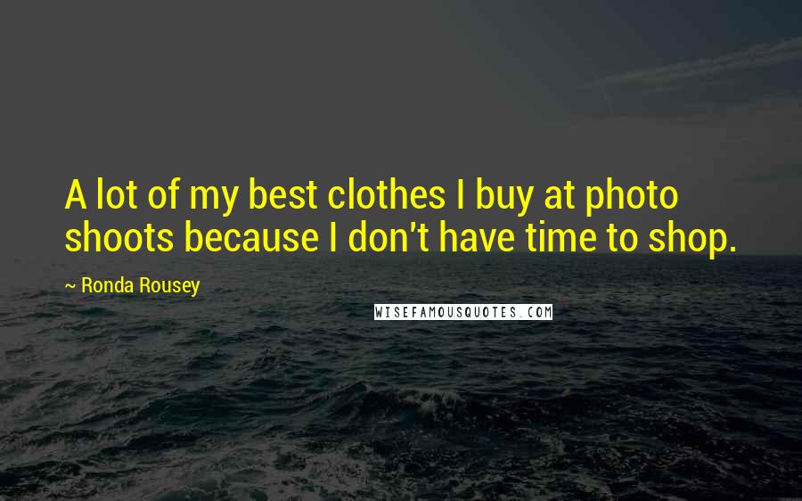 Ronda Rousey Quotes: A lot of my best clothes I buy at photo shoots because I don't have time to shop.