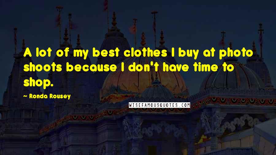 Ronda Rousey Quotes: A lot of my best clothes I buy at photo shoots because I don't have time to shop.