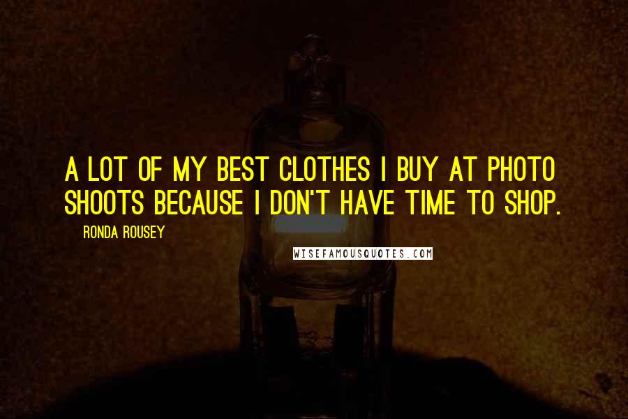 Ronda Rousey Quotes: A lot of my best clothes I buy at photo shoots because I don't have time to shop.