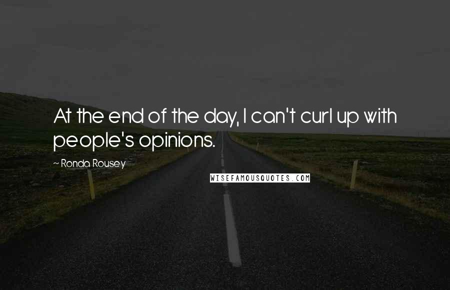 Ronda Rousey Quotes: At the end of the day, I can't curl up with people's opinions.