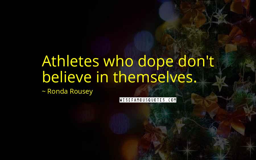 Ronda Rousey Quotes: Athletes who dope don't believe in themselves.