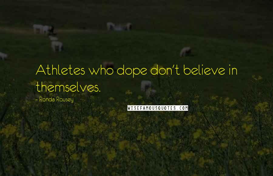 Ronda Rousey Quotes: Athletes who dope don't believe in themselves.