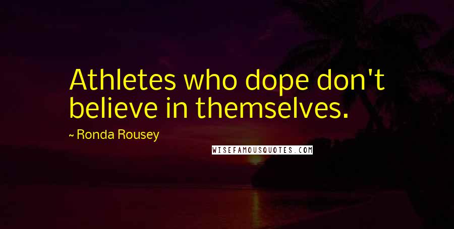 Ronda Rousey Quotes: Athletes who dope don't believe in themselves.