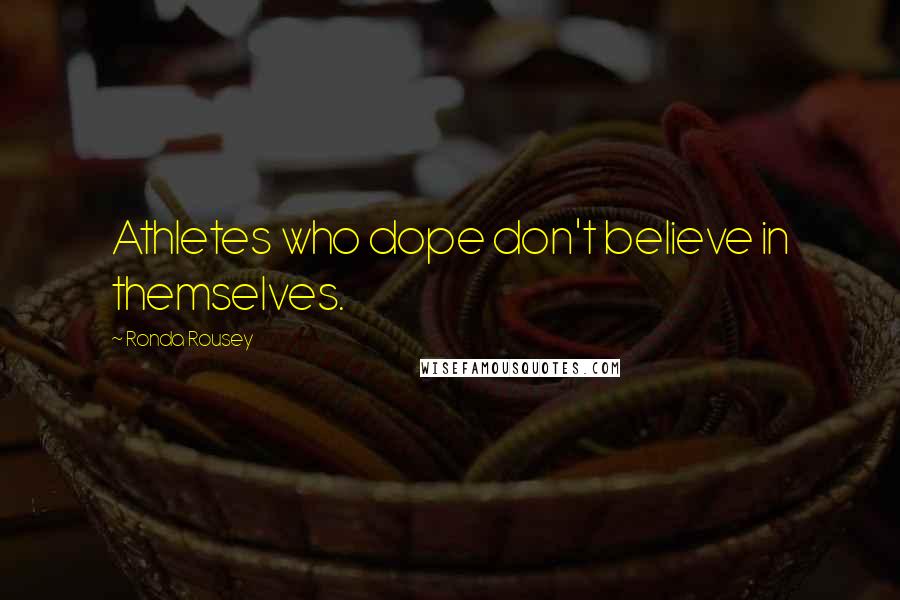 Ronda Rousey Quotes: Athletes who dope don't believe in themselves.