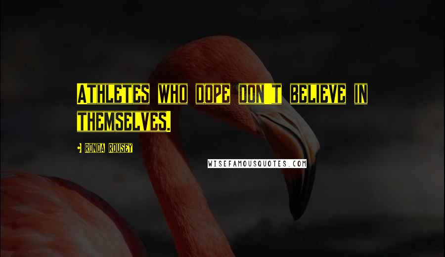 Ronda Rousey Quotes: Athletes who dope don't believe in themselves.