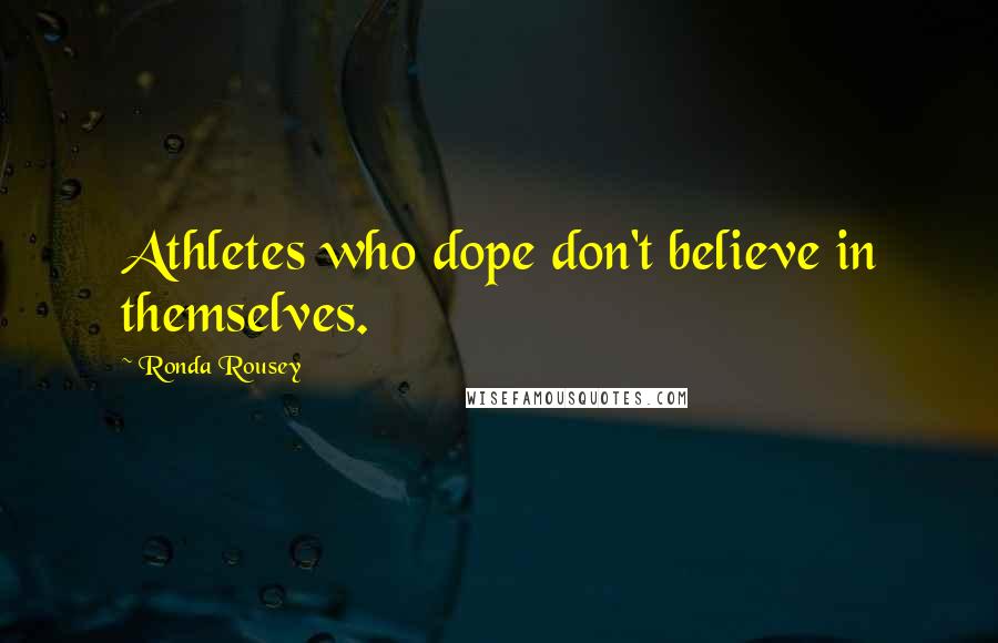 Ronda Rousey Quotes: Athletes who dope don't believe in themselves.