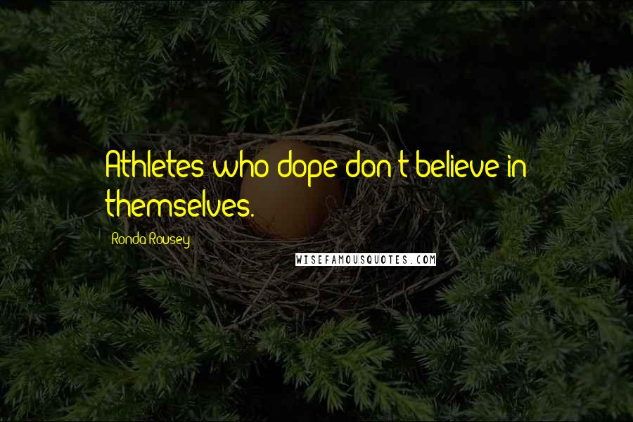 Ronda Rousey Quotes: Athletes who dope don't believe in themselves.