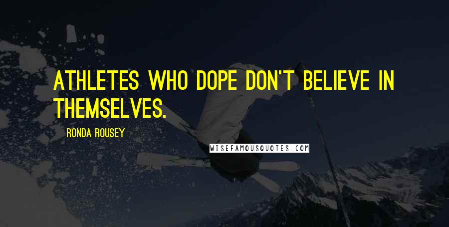 Ronda Rousey Quotes: Athletes who dope don't believe in themselves.