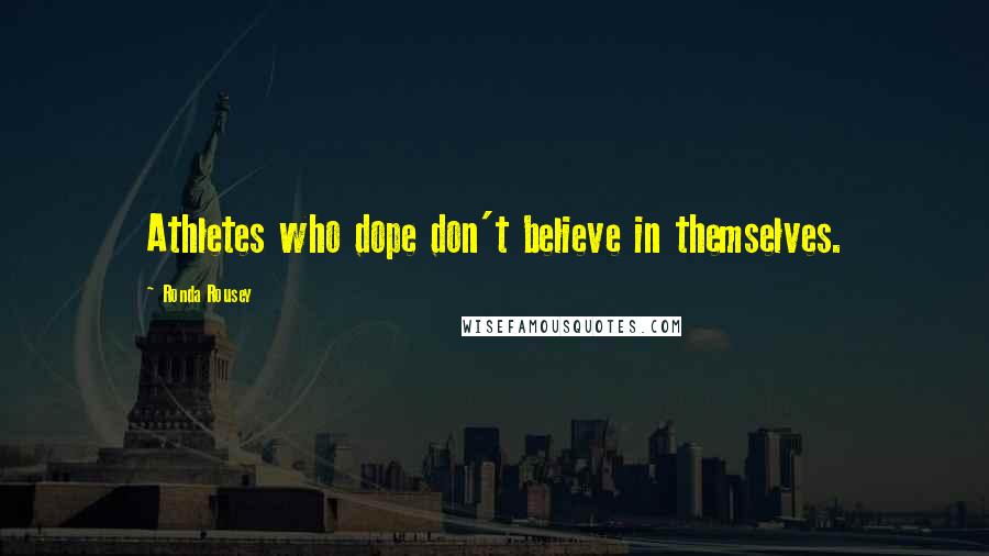 Ronda Rousey Quotes: Athletes who dope don't believe in themselves.