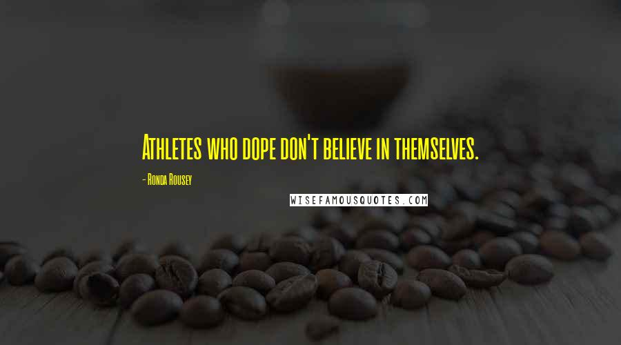 Ronda Rousey Quotes: Athletes who dope don't believe in themselves.
