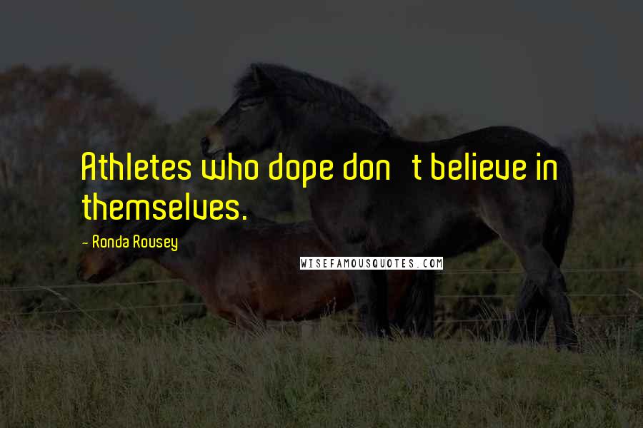 Ronda Rousey Quotes: Athletes who dope don't believe in themselves.