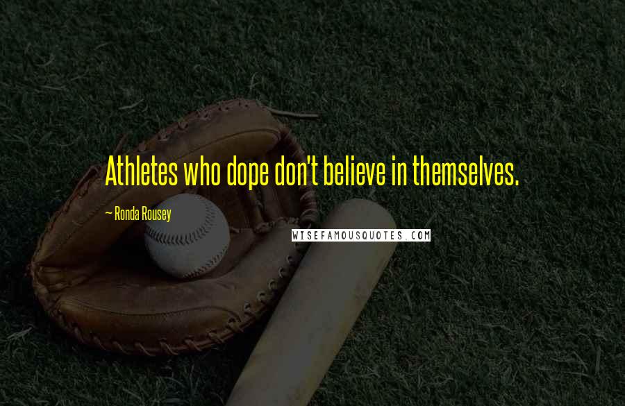 Ronda Rousey Quotes: Athletes who dope don't believe in themselves.