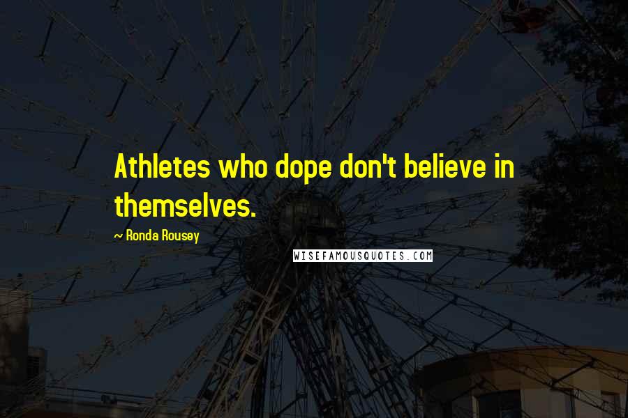 Ronda Rousey Quotes: Athletes who dope don't believe in themselves.
