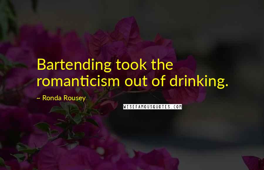 Ronda Rousey Quotes: Bartending took the romanticism out of drinking.