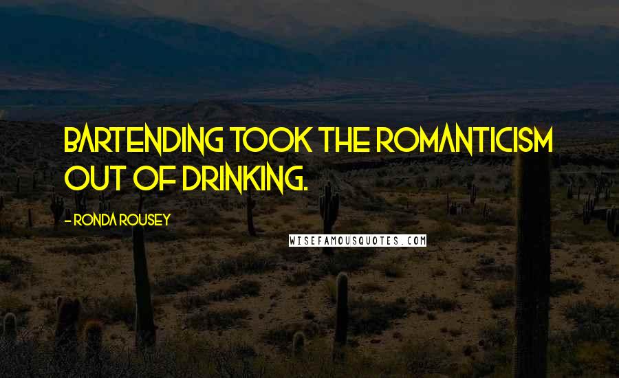 Ronda Rousey Quotes: Bartending took the romanticism out of drinking.