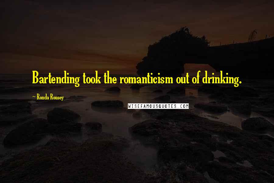 Ronda Rousey Quotes: Bartending took the romanticism out of drinking.