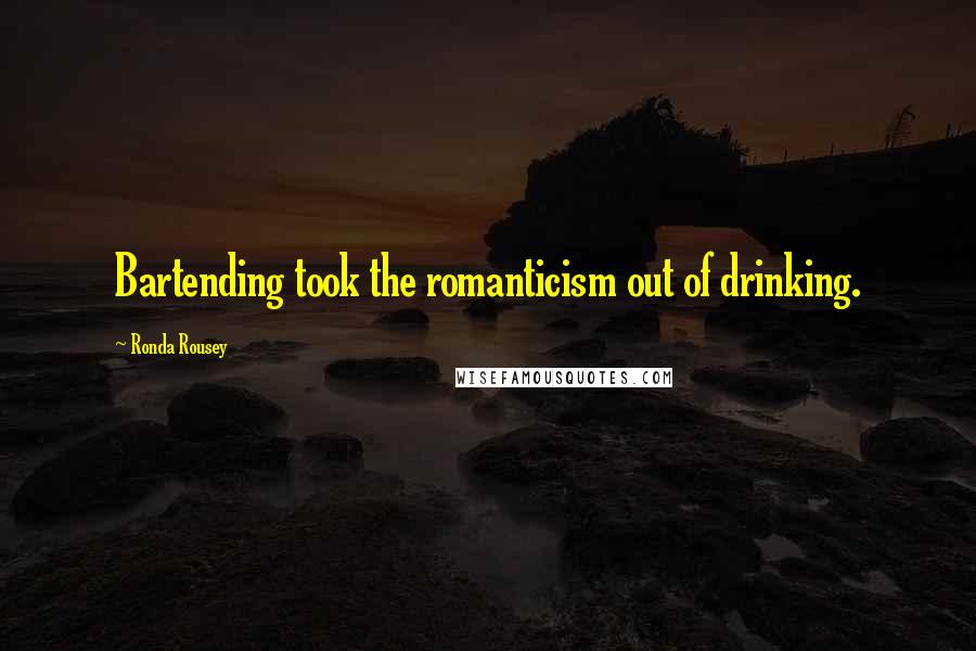 Ronda Rousey Quotes: Bartending took the romanticism out of drinking.