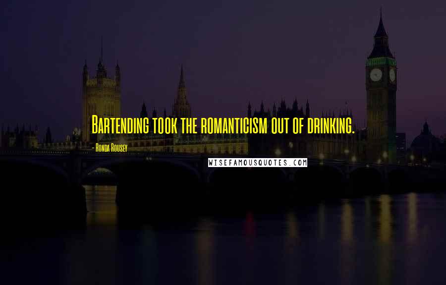 Ronda Rousey Quotes: Bartending took the romanticism out of drinking.