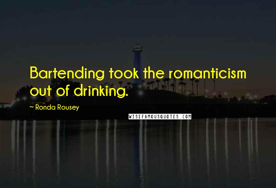 Ronda Rousey Quotes: Bartending took the romanticism out of drinking.